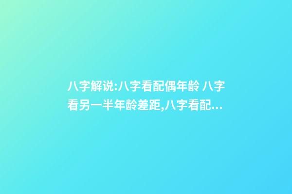 八字解说:八字看配偶年龄 八字看另一半年龄差距,八字看配偶年龄大小-第1张-观点-玄机派